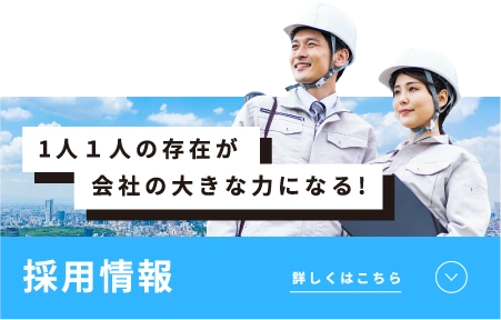 1人1人の存在が会社の大きな力になる! Recruit 詳しくはこちら